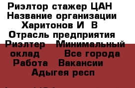 Риэлтор-стажер(ЦАН) › Название организации ­ Харитонов И. В. › Отрасль предприятия ­ Риэлтер › Минимальный оклад ­ 1 - Все города Работа » Вакансии   . Адыгея респ.